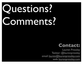 Questions?
Comments?
                      Contact:
                           Lauren Pressley
                 Twitter: @laurenpressley
       email: lauren@laurenpressley.com
                  web: laurenpressley.com
 