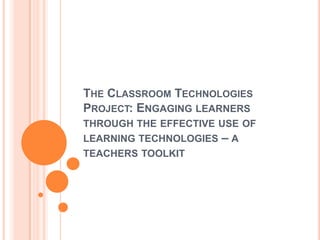 The Classroom Technologies Project: Engaging learners through the effective use of learning technologies – a teachers toolkit 
