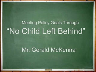 Meeting Policy Goals Through “No Child Left Behind” Mr. Gerald McKenna 