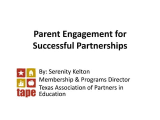 Parent Engagement for Successful Partnerships By: Serenity Kelton Membership & Programs Director Texas Association of Partners in Education 
