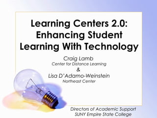 Learning Centers 2.0:
Enhancing Student
Learning With Technology
Craig Lamb
Center for Distance Learning
&
Lisa D’Adamo-Weinstein
Northeast Center
Directors of Academic Support
SUNY Empire State College
 