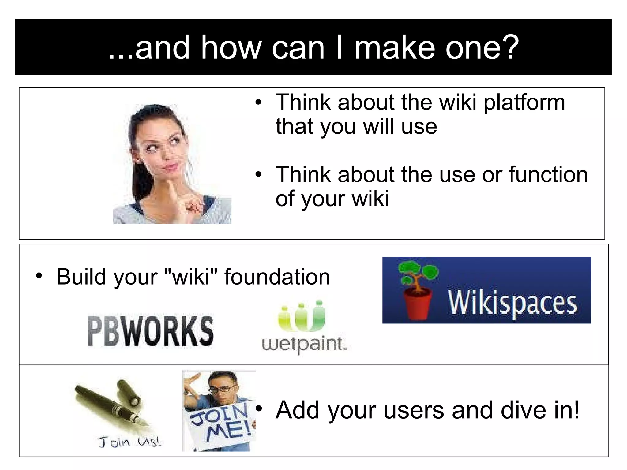 ...and how can I make one? Think about the wiki platform that you will use   Think about the use or function of your wiki     Add your users and dive in! Build your &quot;wiki&quot; foundation 