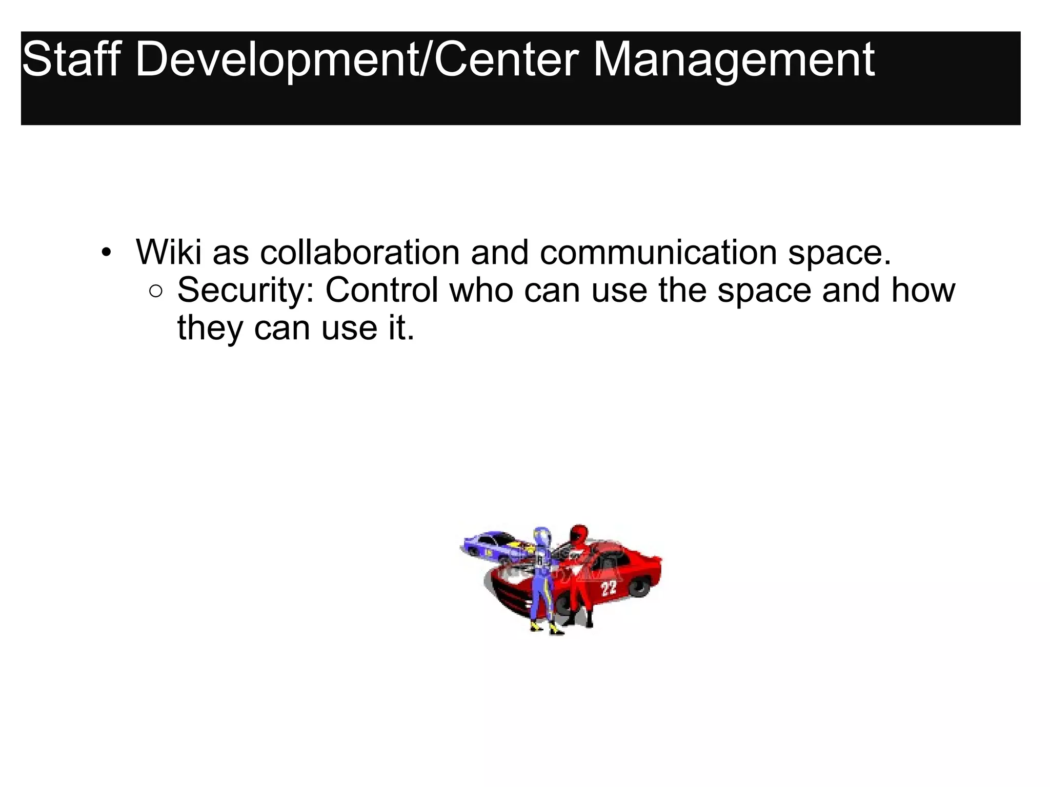 Staff Development/Center Management Wiki as collaboration and communication space. Security: Control who can use the space and how they can use it. 