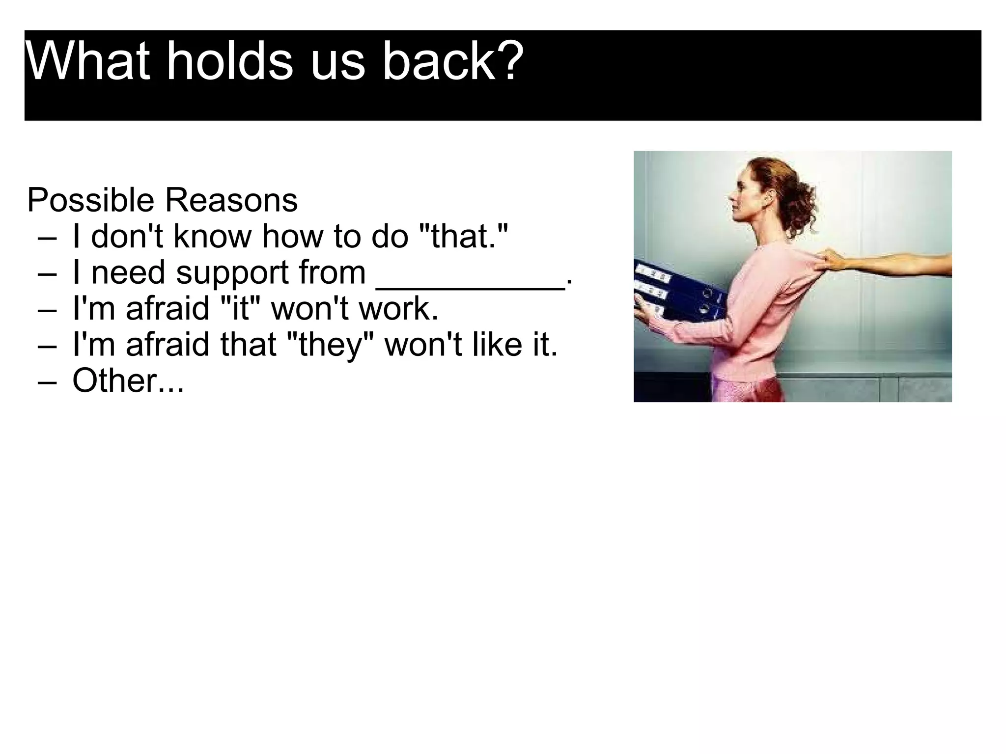 What holds us back?  Possible Reasons I don't know how to do &quot;that.&quot; I need support from __________. I'm afraid &quot;it&quot; won't work. I'm afraid that &quot;they&quot; won't like it. Other... 