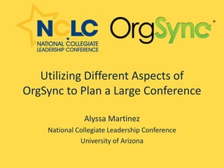 Utilizing Different Aspects of
OrgSync to Plan a Large Conference

               Alyssa Martinez
    National Collegiate Leadership Conference
              University of Arizona
 