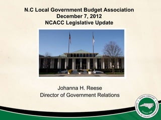 N.C Local Government Budget Association
            December 7, 2012
       NCACC Legislative Update




            Johanna H. Reese
     Director of Government Relations
 