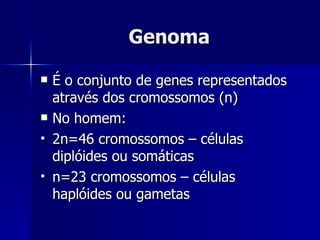 Genoma É o conjunto de genes representados através dos cromossomos (n) No homem: 2n=46 cromossomos – células diplóides ou somáticas n=23 cromossomos – células haplóides ou gametas 
