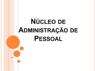 NÚCLEO DE
ADMINISTRAÇÃO DE
    PESSOAL
 