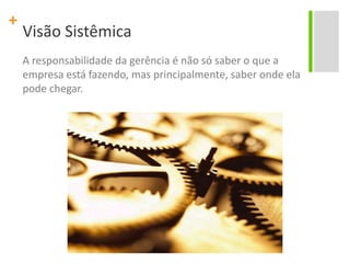 Visão SistêmicaA responsabilidade da gerência é não só saber o que a empresa está fazendo, mas principalmente, saber onde ela pode chegar.