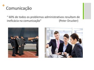 Comunicação“ 60% de todososproblemasadministrativosresultam de ineficácianacomunicação”                         (Peter Drucker)