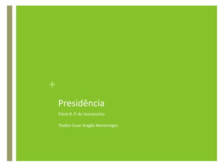 PresidênciaFlávio R. P. de VasconcelosThallesCezar Aragão Montenegro