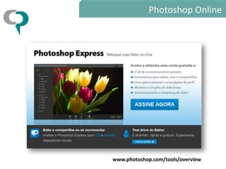 Photoshop Online




www.photoshop.com/tools/overview
 
