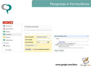 Pesquisas e Formulários




   www.google.com/docs
 