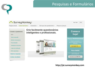 Pesquisas e Formulários




 http://pt.surveymonkey.com
 