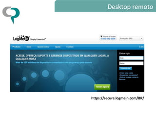 Desktop remoto




https://secure.logmein.com/BR/
 