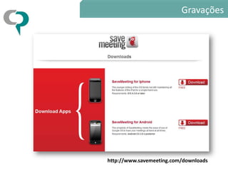 Gravações




http://www.savemeeting.com/downloads
 
