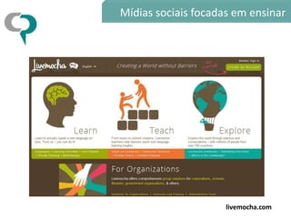 Mídias sociais focadas em ensinar




                     livemocha.com
 