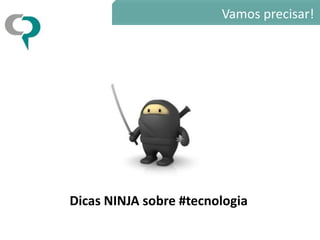 Vamos precisar!




Dicas NINJA sobre #tecnologia
 