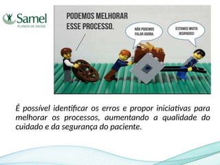 É possível identificar os erros e propor iniciativas para
melhorar os processos, aumentando a qualidade do
cuidado e da segurança do paciente.
 