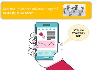 Ocorreu um evento adverso. E Agora?
NOTIFIQUE ao NPS!!!
FONE: (92)
99222-0801
NSP
 