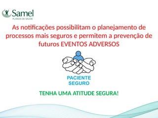 As notificações possibilitam o planejamento de
processos mais seguros e permitem a prevenção de
futuros EVENTOS ADVERSOS
TENHA UMA ATITUDE SEGURA!
 