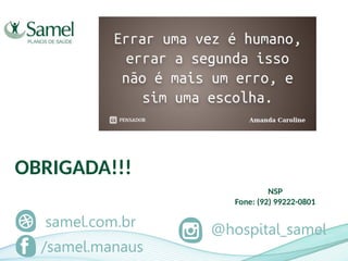 @hospital_samel
/samel.manaus
samel.com.br
OBRIGADA!!!
NSP
Fone: (92) 99222-0801
 