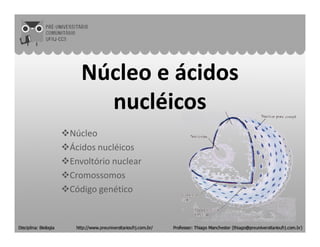 Núcleo e ácidosNúcleo e ácidos
nucléicosnucléicos
Núcleo
Ácidos nucléicos
Envoltório nuclear
Cromossomos
Código genético
 