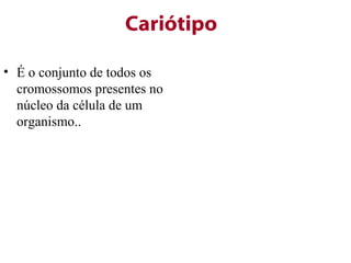 Cariótipo

• É o conjunto de todos os
  cromossomos presentes no
  núcleo da célula de um
  organismo..
 