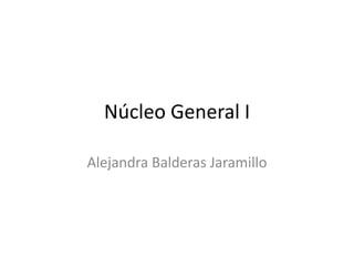Núcleo General I

Alejandra Balderas Jaramillo
 