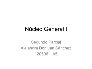 Núcleo General I

      Segundo Parcial
Alejandra Donjuan Sánchez
       120596 A5
 