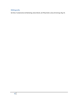 Bibliografía
Del libro: Fundamentos de Marketing, Sexta Edición, de Philip Kotler y Gary Armstrong, Pág. 63.

6

 