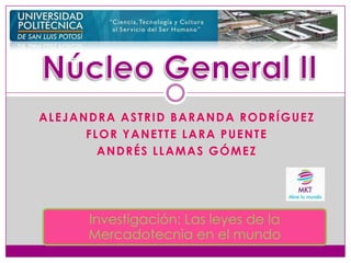 ALEJANDRA ASTRID BARANDA RODRÍGUEZ
FLOR YANETTE LARA PUENTE
ANDRÉS LLAMAS GÓMEZ
Investigación: Las leyes de la
Mercadotecnia en el mundo
 