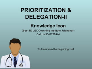 PRIORITIZATION &
DELEGATION-II
Knowledge Icon
(Best NCLEX Coaching Institute Jalandhar)
Call Us:9041222444
To learn from the beginning visit:
 