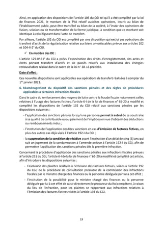 19
Ainsi, en application des dispositions de l’article 105 du CGI tel qu’il a été complété par la loi
de finances 2021, le montant de la TVA relatif auxdites opérations, inscrit au bilan de
l’établissement public, peut être transféré au bilan de la société, à l’instar des opérations de
fusion, scission ou de transformation de la forme juridique, à condition que ce montant soit
identique à celui figurant dans l’acte de transfert.
Par ailleurs, l’article 102 du CGI est complété par une disposition qui exclut ces opérations de
transfert d’actifs de la régularisation relative aux biens amortissables prévue aux articles 102
et 104-II-2° du CGI.
 En matière des DE :
L’article 129-IV-31° du CGI a prévu l’exonération des droits d’enregistrement, des actes et
écrits portant transfert d’actifs et de passifs relatifs aux installations des énergies
renouvelables réalisé dans le cadre de la loi n° 38-16 précitée.
Date d’effet :
Ces nouvelles dispositions sont applicables aux opérations de transfert réalisées à compter du
1er janvier 2021.
6. Réaménagement du dispositif des sanctions pénales et des règles de procédures
applicables à certaines infractions fiscales
Dans le cadre du renforcement des moyens de lutte contre la fraude fiscale notamment celles
relatives à l’usage des factures fictives, l’article 6-I de la loi de finances n° 65-20 a modifié et
complété les dispositions de l’article 192 du CGI relatif aux sanctions pénales par les
dispositions suivantes :
- l’application des sanctions pénales lorsqu’une personne permet à autrui de se soustraire
à sa qualité de contribuable ou au paiement de l'impôt ou en vue d'obtenir des déductions
ou remboursements indus ;
- l’institution de l’application desdites sanctions en cas d’émission de factures fictives, en
plus des autres cas déjà visés à l’article 192-I du CGI ;
- la suppression de la condition de récidive avant l'expiration d'un délai de cinq (5) ans qui
suit un jugement de la condamnation à l’amende prévue à l’article 192-I du CGI, afin de
permettre l’application des sanctions pénales dès la première infraction.
Concernant la procédure d’application des sanctions pénales aux infractions fiscales prévues
à l’article 231 du CGI, l’article 6-I de la loi de finances n° 65-20 a modifié et complété cet article,
afin d’introduire les dispositions suivantes :
- l’exclusion des plaintes relatives à l’émission des factures fictives, visées à l’article 192
du CGI, de la procédure de consultation préalable de la commission des infractions
fiscales par le ministre chargé des finances ou la personne déléguée par lui à cet effet ;
- l’institution de la possibilité pour le ministre chargé des finances ou la personne
déléguée par lui à cet effet de saisir directement le procureur du Roi compétent, à raison
du lieu de l'infraction, pour les plaintes se rapportant aux infractions relatives à
l’émission des factures fictives visées à l’article 192 du CGI.
 