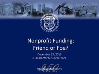 Nonprofit Funding:
Friend or Foe?
December 12, 2013
NCLGBA Winter Conference

 