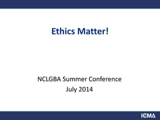 Ethics Matter!
NCLGBA Summer Conference
July 2014
 