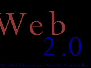 Web 2.0 NCLGISA Fall Conference Asheville, North Carolina 