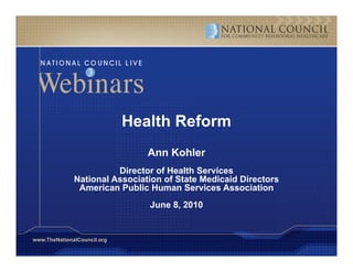 Health Reform
                                Ann Kohler
                        Director of Health Services
              National Association of State Medicaid Directors
               American Public Human Services Association
                                June 8, 2010


www.TheNationalCouncil.org
 