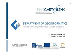 .




                                          Supporting the creation of a national 
                                          network  of new generation of Cartography.




                                                                            Dr. Alena VONDRAKOVA
                                                                                Alzbeta BRYCHTOVA



This presentation is co‐financed by the
European Social Fund and the state
budget of the Czech Republic.
 