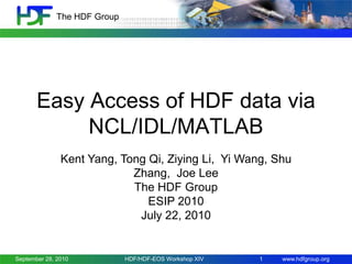 The HDF Group

Easy Access of HDF data via
NCL/IDL/MATLAB
Kent Yang, Tong Qi, Ziying Li, Yi Wang, Shu
Zhang, Joe Lee
The HDF Group

September 28, 2010

HDF/HDF-EOS Workshop XIV

1

www.hdfgroup.org

 