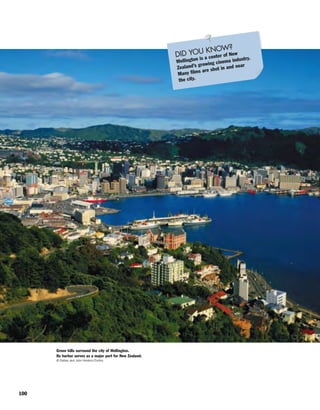100
Green hills surround the city of Wellington.
Its harbor serves as a major port for New Zealand.
© Dallas and John Heaton/Corbis
DID YOU KNOW?
Wellington is a center of New
Zealand’s growing cinema industry.
Many films are shot in and near
the city.
 