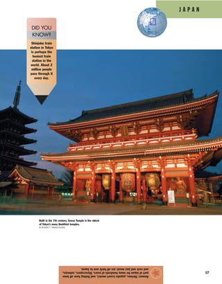 J A P A N
17
Answer:Shrines,gagaku(courtmusic),andfishinghaveallbeen
partofJapanformanyhundredsofyears.Skyscrapers,subways,
androckandjazzmusicareallfairlynewtoJapan.
★
Built in the 7th century, Senso Temple is the oldest
of Tokyo’s many Buddhist temples.
© Richard T. Nowitz/Corbis
Shinjuku train
station in Tokyo
is perhaps the
busiest train
station in the
world. About 2
million people
pass through it
every day.
DID YOU
KNOW?
 