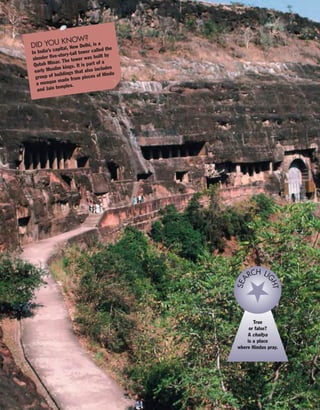 True
or false?
A chaitya
is a place
where Hindus pray.
SEA
RCH LI
GHT
DID YOU KNOW?
In India’s capital, New Delhi, is a
slender five-story-tall tower called the
Qutub Minar. The tower was built by
early Muslim kings. It is part of a
group of buildings that also includes
a mosque made from pieces of Hindu
and Jain temples.
 
