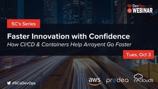 Faster Innovation with Confidence
How CI/CD & Containers Help Arrayent Go Faster
5C’s Series
Tues, Oct 3
#5CsDevOps
 