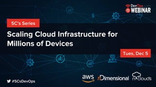 Scaling Cloud Infrastructure for
Millions of Devices
5C’s Series
Tues, Dec 5
#5CsDevOps
 