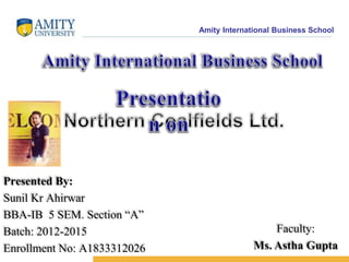 Amity International Business School
Presented By:
Sunil Kr Ahirwar
BBA-IB 5 SEM. Section “A”
Batch: 2012-2015
Enrollment No: A1833312026
Faculty:
Ms. Astha Gupta
 