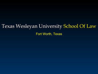 Texas Wesleyan University  School Of Law Fort Worth, Texas 