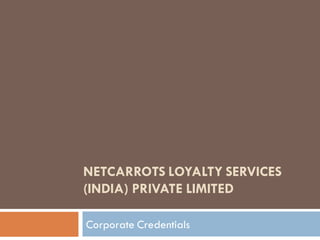 NETCARROTS LOYALTY SERVICES
(INDIA) PRIVATE LIMITED

Corporate Credentials
 