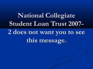 National Collegiate
Student Loan Trust 2007-
2 does not want you to see
this message..
 