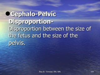 Cephalo-Pelvic Disproportion-    Disproportion between the size of the fetus and the size of the  pelvis. 